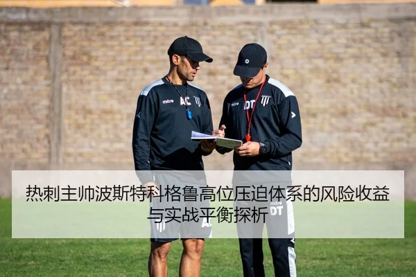 热刺主帅波斯特科格鲁高位压迫体系的风险收益与实战平衡探析