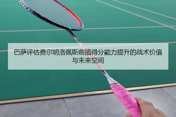 巴萨评估费尔明洛佩斯前插得分能力提升的战术价值与未来空间