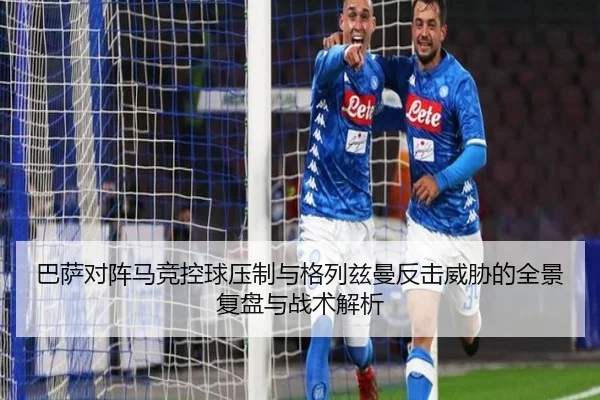 巴萨对阵马竞控球压制与格列兹曼反击威胁的全景复盘与战术解析